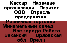 Кассир › Название организации ­ Паритет, ООО › Отрасль предприятия ­ Розничная торговля › Минимальный оклад ­ 20 000 - Все города Работа » Вакансии   . Орловская обл.,Орел г.